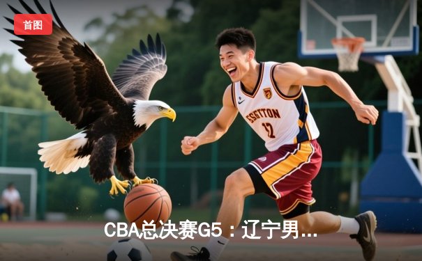 CBA总决赛G5：辽宁男篮力克新疆夺三连冠 赵继伟荣膺FMVP