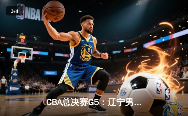 CBA总决赛G5：辽宁男篮力克新疆夺三连冠 赵继伟荣膺FMVP - 3