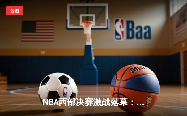 NBA西部决赛激战落幕：独行侠终结森林狼黑马之旅，东契奇豪取三双率队晋级总决赛