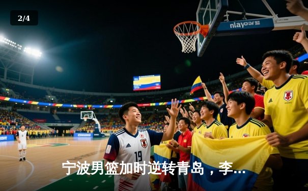 宁波男篮加时逆转青岛，李原宇关键补篮锁定胜局 - 2