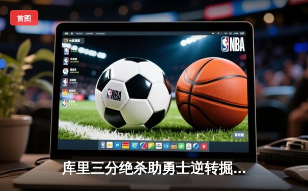 库里三分绝杀助勇士逆转掘金 季后赛首战告捷