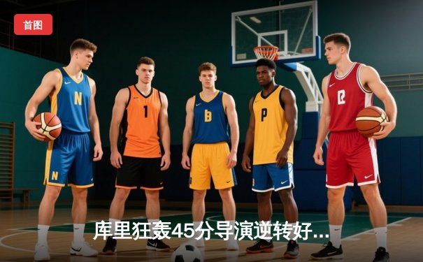 库里狂轰45分导演逆转好戏，勇士加时险胜凯尔特人扳平总比分