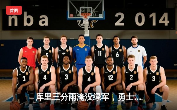 库里三分雨淹没绿军，勇士客场险胜夺赛点