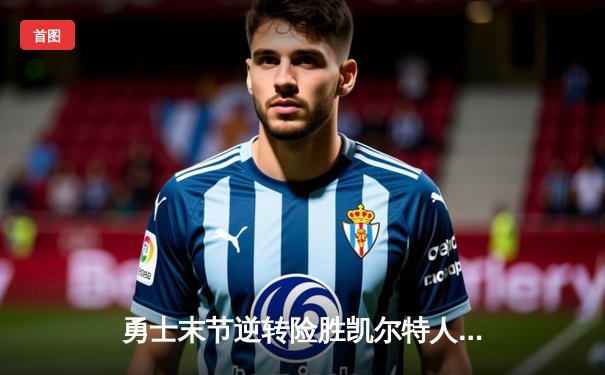 勇士末节逆转险胜凯尔特人，库里关键三分锁定胜局