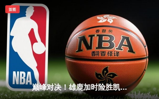 巅峰对决！雄鹿加时险胜凯尔特人，字母哥狂砍44分22篮板率队逆转