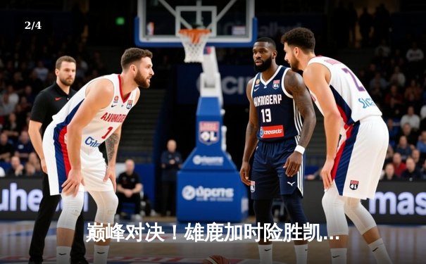 巅峰对决！雄鹿加时险胜凯尔特人，字母哥狂砍44分22篮板率队逆转 - 2