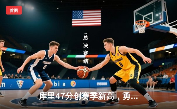 库里47分创赛季新高，勇士加时险胜凯尔特人，总决赛预演惊心动魄