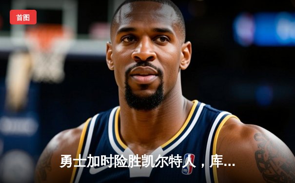 勇士加时险胜凯尔特人，库里43分刷新总决赛三分纪录