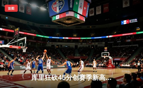 库里狂砍45分创赛季新高，勇士加时险胜凯尔特人