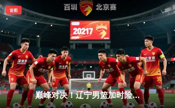 巅峰对决！辽宁男篮加时险胜广东，赵继伟33分导演逆转好戏