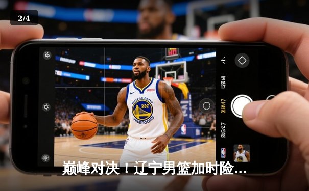 巅峰对决！辽宁男篮加时险胜广东，赵继伟33分导演逆转好戏 - 2