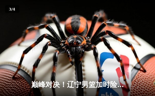 巅峰对决！辽宁男篮加时险胜广东，赵继伟33分导演逆转好戏 - 3