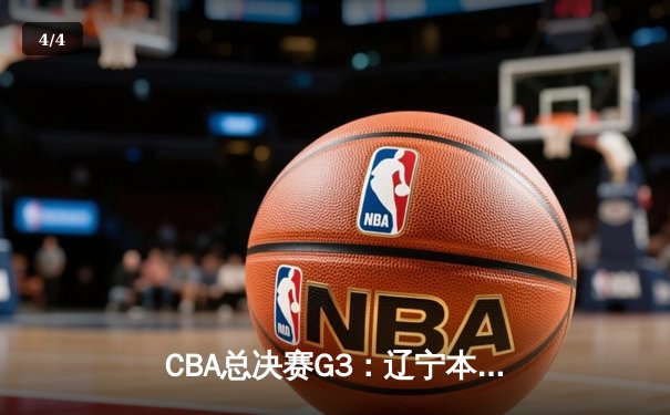 CBA总决赛G3：辽宁本钢客场力克新疆伊力特，总比分2-1夺赛点 - 4