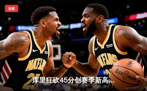 库里狂砍45分创赛季新高 勇士加时险胜凯尔特人迎六连胜