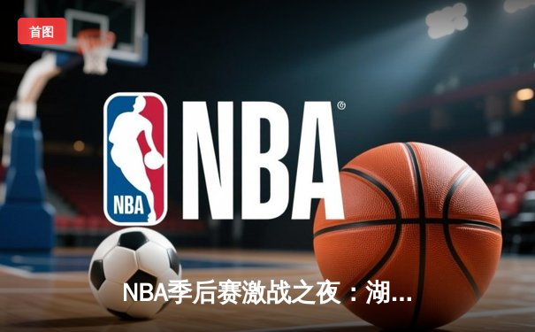 NBA季后赛激战之夜：湖人加时险胜勇士，詹姆斯40分三双创纪录