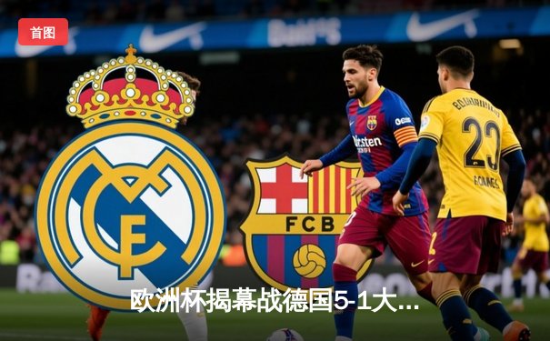 欧洲杯揭幕战德国5-1大胜苏格兰，穆西亚拉闪耀全场