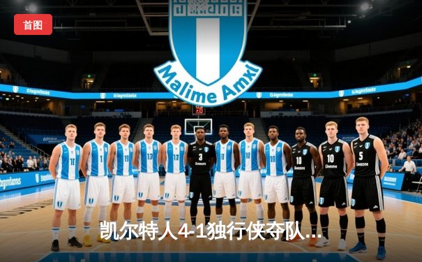 凯尔特人4-1独行侠夺队史第18冠 塔图姆31+8+11闪耀总决赛