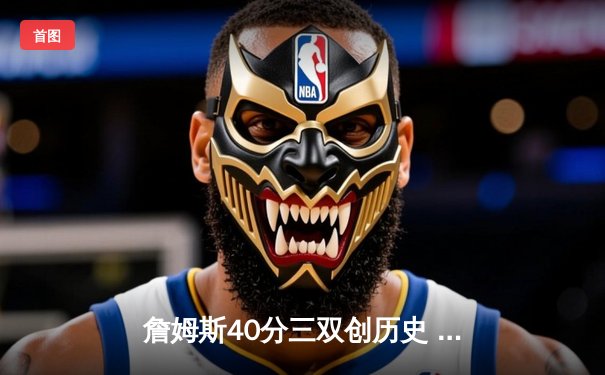 詹姆斯40分三双创历史 湖人加时险胜勇士迎六连胜
