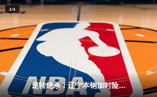 逆转绝杀！辽宁本钢加时险胜广东宏远，赵继伟33分扛起卫冕冠军大旗 - 2