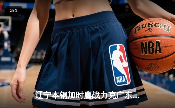 辽宁本钢加时鏖战力克广东宏远，赵继伟33+8+5导演惊天逆转 - 3