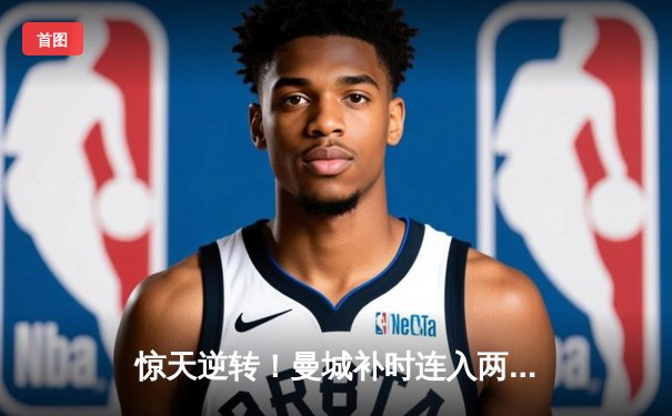 惊天逆转！曼城补时连入两球3-2绝杀热刺，哈兰德双响主宰伊蒂哈德