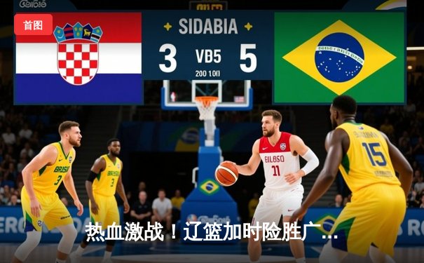 热血激战！辽篮加时险胜广东，赵继伟33+8+5率队夺赛点